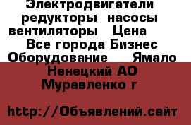 Электродвигатели, редукторы, насосы, вентиляторы › Цена ­ 123 - Все города Бизнес » Оборудование   . Ямало-Ненецкий АО,Муравленко г.